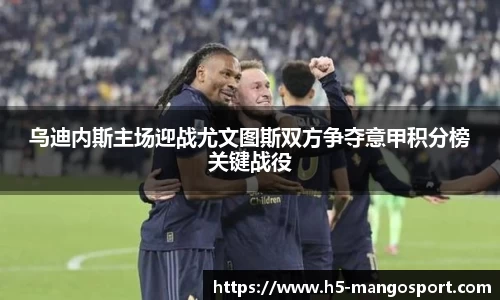 乌迪内斯主场迎战尤文图斯双方争夺意甲积分榜关键战役