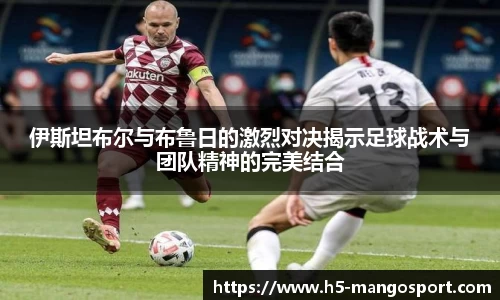 伊斯坦布尔与布鲁日的激烈对决揭示足球战术与团队精神的完美结合